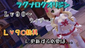 【ラグオリ】Lv90防具に更新しようか悩んでる方へ…。私も悩んでいます。Lv90〜ウィザード【ラグナロクオリジン】